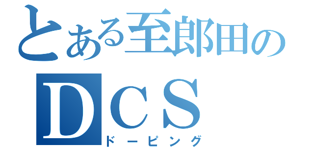 とある至郎田のＤＣＳ（ドーピング）