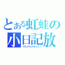 とある虹蛙の小日記放送（ブログラジオミニ！）