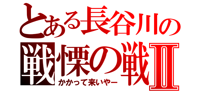 とある長谷川の戦慄の戦いⅡ（かかって来いやー）