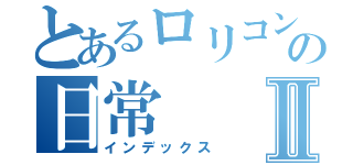 とあるロリコンの日常Ⅱ（インデックス）