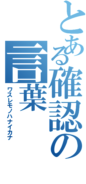 とある確認の言葉（ワスレモノハナイカナ）