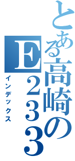 とある高崎のＥ２３３（インデックス）