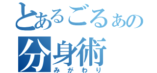 とあるごるぁの分身術（みがわり）