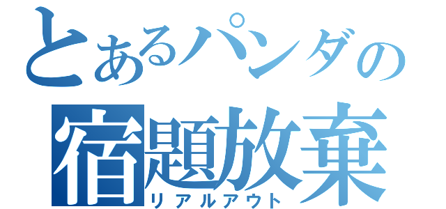 とあるパンダの宿題放棄（リアルアウト）