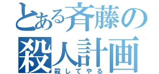 とある斉藤の殺人計画（殺してやる）