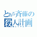 とある斉藤の殺人計画（殺してやる）