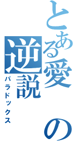 とある愛の逆説（パラドックス）