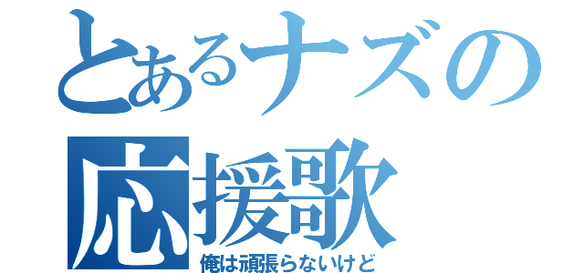 とあるナズの応援歌（俺は頑張らないけど）