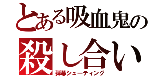 とある吸血鬼の殺し合い（弾幕シューティング）