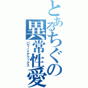 とあるちぐの異常性愛（パラノイアマックス）