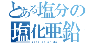 とある塩分の塩化亜鉛（Ｚｉｎｃ ｃｈｌｏｒｉｄｅ　）