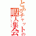 とあるチャットの暇人集会（ミーティング）