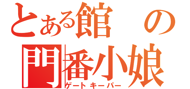 とある館の門番小娘（ゲートキーパー）