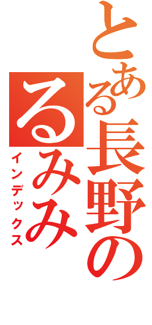 とある長野のるみみ（インデックス）