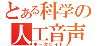 とある科学の人工音声（ボーカロイド）