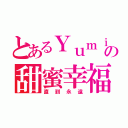 とあるＹｕｍｉの甜蜜幸福（直到永遠）