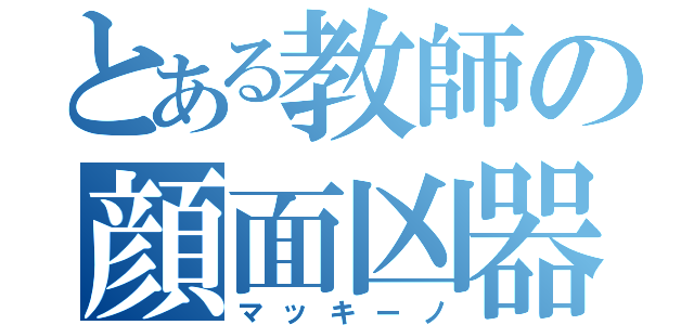 とある教師の顔面凶器（マッキーノ）