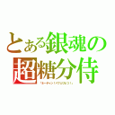 とある銀魂の超糖分侍（「ネーチャン！パフェひとつ！」）