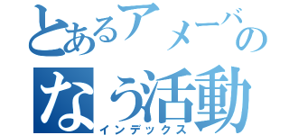 とあるアメーバのなう活動（インデックス）