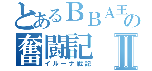 とあるＢＢＡ王国の奮闘記Ⅱ（イルーナ戦記）