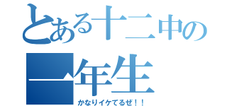 とある十二中の一年生（かなりイケてるぜ！！）