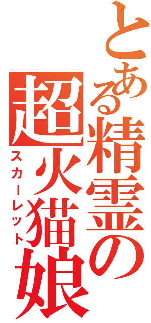 とある精霊の超火猫娘（スカーレット）