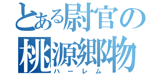 とある尉官の桃源郷物語（ハーレム）