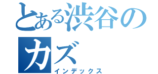 とある渋谷のカズ（インデックス）