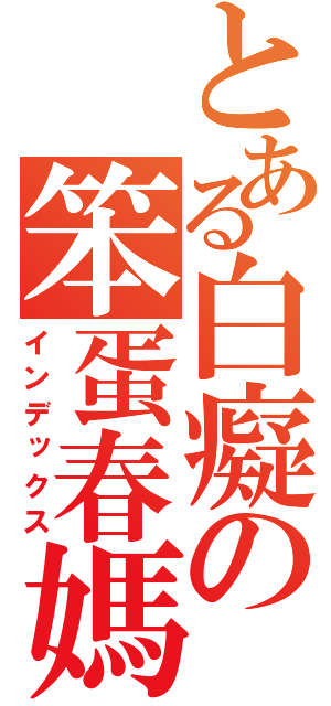 とある白癡の笨蛋春媽（インデックス）