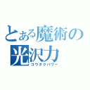 とある魔術の光沢力（コウタクパワー）