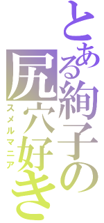 とある絢子の尻穴好き（スメルマニア）