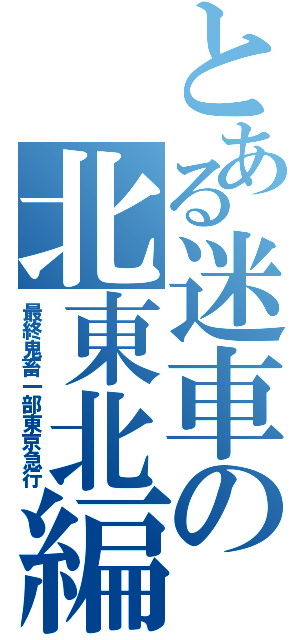 とある迷車の北東北編（最終鬼畜一部東京急行）