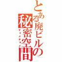 とある廃ビルの秘密空間（チョメチョメ）