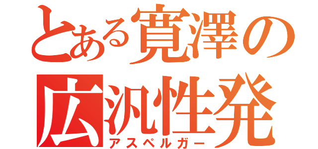 とある寛澤の広汎性発達障害（アスペルガー）