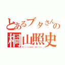 とあるブタさんの桐山照史（Ｋｉｒｉｙａｍａ Ａｋｉｔｏ）