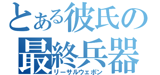 とある彼氏の最終兵器（リーサルウェポン）