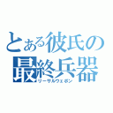 とある彼氏の最終兵器（リーサルウェポン）