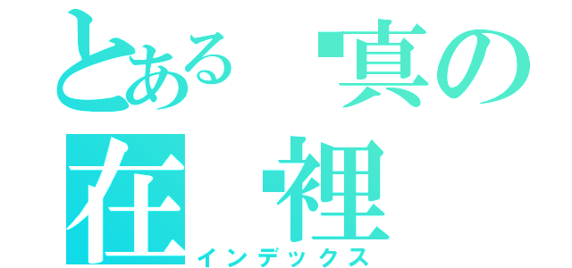 とある噇真の在哪裡（インデックス）