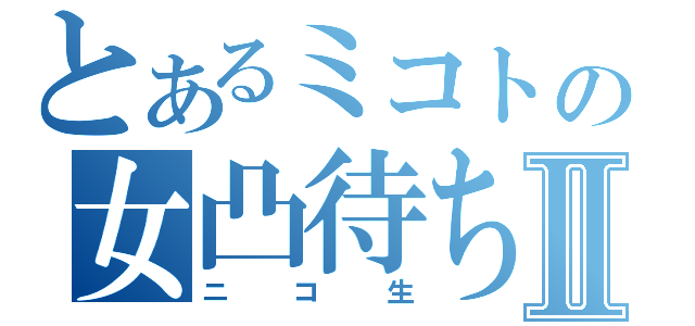 とあるミコトの女凸待ちⅡ（ニコ生）