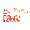 とあるＦＰＳ初心者の戦闘記（やられすぎｗ）