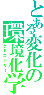 とある変化の環境化学（ケミストリー）