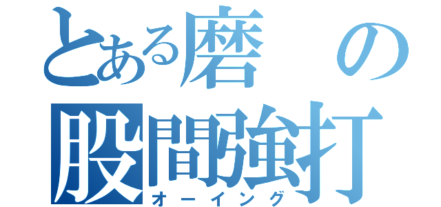 とある磨の股間強打（オーイング）