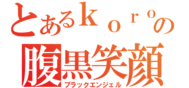 とあるｋｏｒｏの腹黒笑顔（ブラックエンジェル）