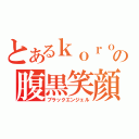 とあるｋｏｒｏの腹黒笑顔（ブラックエンジェル）