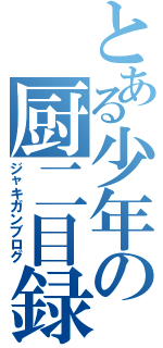 とある少年の厨二目録（ジャキガンブログ）