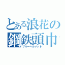 とある浪花の鋼鉄頭巾（ブルーヘルメット）