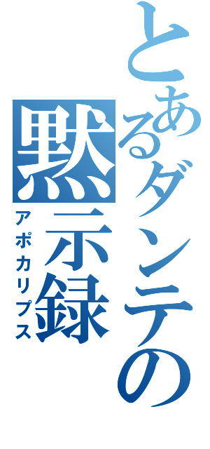 とあるダンテの黙示録（アポカリプス）