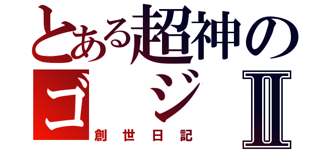 とある超神のゴ ジ ラⅡ（創世日記）