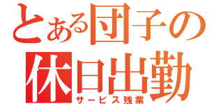 とある団子の休日出勤（サービス残業）