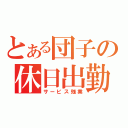 とある団子の休日出勤（サービス残業）